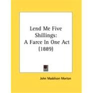 Lend Me Five Shillings : A Farce in One Act (1889) by Morton, John Maddison, 9780548885079
