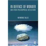 In Defence of Wonder and Other Philosophical Reflections by Tallis,Raymond, 9781138135079