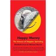 Happy Money The Science of Happier Spending by Dunn, Elizabeth; Norton, Michael, 9781451665079