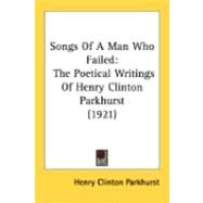 Songs of a Man Who Failed : The Poetical Writings of Henry Clinton Parkhurst (1921) by Parkhurst, Henry Clinton, 9780548845080