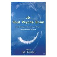 Soul, Psyche, Brain New Directions in the Study of Religion and Brain-Mind Science by Bulkeley, Kelly, 9781403965080