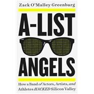 A-List Angels How a Band of Actors, Artists, and Athletes Hacked Silicon Valley by Greenburg, Zack O'Malley, 9780316485081
