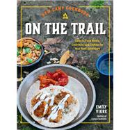 New Camp Cookbook On the Trail Easy-to-Pack Meals, Cocktails, and Snacks for Your Next Adventure by Vikre, Emily, 9780760385081