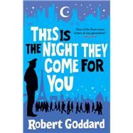 This is the Night They Come For You Bestselling author of The Fine Art of Invisible Detection by Goddard, Robert, 9781787635081