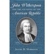 John Witherspoon and the Founding of the American Republic by Morrison, Jeffry H., 9780268035082