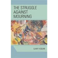 The Struggle Against Mourning by Kogan, Ilany, 9780765705082