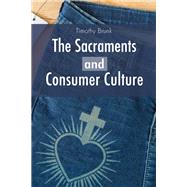 The Sacraments and Consumer Culture by Brunk, Timothy, 9780814685082