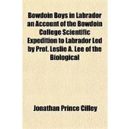 Bowdoin Boys in Labrador an Account of the Bowdoin College Scientific Expedition to Labrador: Led by Prof. Leslie A. Lee of the Biological Department by Cilley, Jonathan Prince, 9781443235082