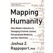 Mapping Humanity How Modern Genetics Is Changing Criminal Justice, Personalized Medicine, and Our Identities by Rappoport, Joshua Z., 9781950665082
