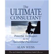 The Ultimate Consultant Powerful Techniques for the Successful Practitioner by Weiss, Alan, 9780787955083