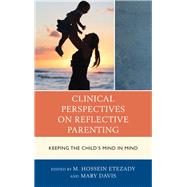 Clinical Perspectives on Reflective Parenting Keeping the Child's Mind in Mind by Etezady, M. Hossein, M.D.; Davis, Mary, 9781442235083