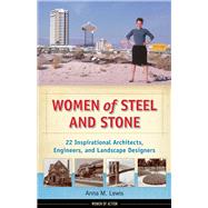 Women of Steel and Stone 22 Inspirational Architects, Engineers, and Landscape Designers by Lewis, Anna M., 9781613745083