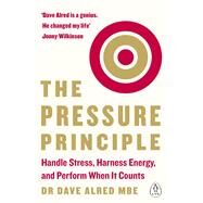 The Pressure Principle Handle Stress, Harness Energy, and Perform When It Counts by Alred, Dave, 9780241975084