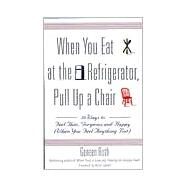 When You Eat at the Refrigerator, Pull Up a Chair 50 Ways to Feel Thin, Gorgeous, and Happy (When You Feel Anything But) by Roth, Geneen, 9780786885084