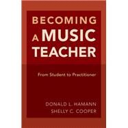Becoming a Music Teacher From Student to Practitioner by Hamann, Donald L.; Cooper, Shelly, 9780190245085