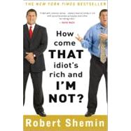 How Come That Idiot's Rich and I'm Not? by Shemin, Robert, 9780307395085