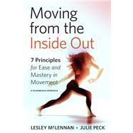 Moving from the Inside Out 7 Principles for Ease and Mastery in Movement--A Feldenkrais Approach by Mclennan, Lesley; Peck, Julie, 9781623175085
