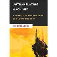 Untranslating Machines A Genealogy for the Ends of Global Thought by Lezra, Jacques, 9781786605085