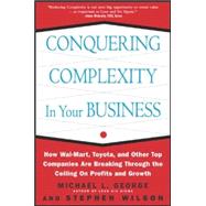 Conquering Complexity in Your Business: How Wal-Mart, Toyota, and Other Top Companies Are Breaking Through the Ceiling on Profits and Growth How Wal-Mart, Toyota, and Other Top Companies Are Breaking Through the Ceiling on Profits and Growth by George, Michael; Wilson, Stephen, 9780071435086