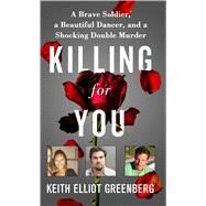Killing for You A Brave Soldier, a Beautiful Dancer, and a Shocking Double Murder by Greenberg, Keith Elliot, 9780312545086