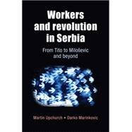Workers and Revolution in Serbia From Tito to Miloevic and Beyond by Upchurch, Martin; Marinkovic, Darko, 9780719085086