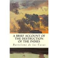 A Brief Account of the Destruction of the Indies by De Las Casas, Bartolome, 9781508495086