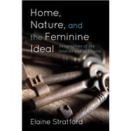 Home, Nature, and the Feminine Ideal Geographies of the Interior and of Empire by Stratford, Elaine, 9781783485086