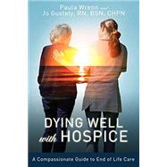 Dying Well with Hospice: A Compassionate Guide to End of Life Care by Paula Wrenn & Jo Gustely, 9780692945087