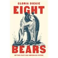 Eight Bears Mythic Past and Imperiled Future by Dickie, Gloria, 9781324005087