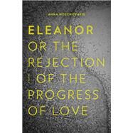 Eleanor or the Rejection of the Progress of Love by Moschovakis, Anna, 9781566895088