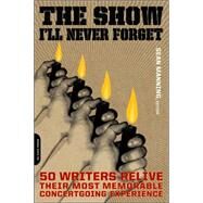 The Show I'll Never Forget 50 Writers Relive Their Most Memorable Concertgoing Experience by Manning, Sean, 9780306815089