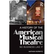 A History of the American Musical Theatre: No Business Like It by Hurwitz; Nathan, 9780415715089