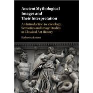 Ancient Mythological Images and their Interpretation: An Introduction to Iconology, Semiotics and Image Studies in Classical Art History by Katharina Lorenz, 9780521195089