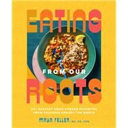Eating from Our Roots 80+ Healthy Home-Cooked Favorites from Cultures Around the World: A Cookbook by Feller, Maya, 9780593235089