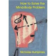 How to Solve the Mind-Body Problem by Humphrey, Nicholas, 9780907845089