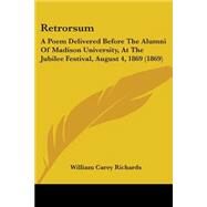 Retrorsum : A Poem Delivered Before the Alumni of Madison University, at the Jubilee Festival, August 4, 1869 (1869) by Richards, William Carey, 9781104375089