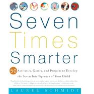 Seven Times Smarter 50 Activities, Games, and Projects to Develop the Seven Intelligences of Your Child by SCHMIDT, LAUREL, 9780609805091
