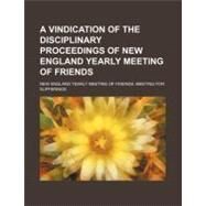 A Vindication of the Disciplinary Proceedings of New England Yearly Meeting of Friends by New England Yearly Meeting of Friends Me, 9781154445091