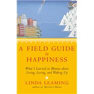A Field Guide to Happiness What I Learned in Bhutan about Living, Loving, and Waking Up by Leaming, Linda, 9781401945091