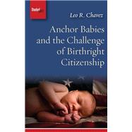 Anchor Babies and the Challenge of Birthright Citizenship by Chavez, Leo R., 9781503605091