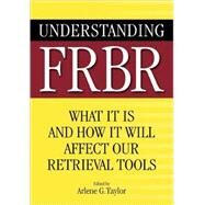 Understanding FRBR : What It Is and How It Will Affect Our Retrieval Tools by Taylor, Arlene G., 9781591585091