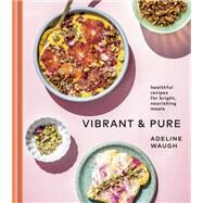 Vibrant and Pure Healthful Recipes for Bright, Nourishing Meals from @vibrantandpure: A Cookbook by Waugh, Adeline, 9780525575092