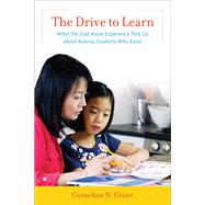 The Drive to Learn What the East Asian Experience Tells Us about Raising Students Who Excel by Grove, Cornelius N., 9781475815092