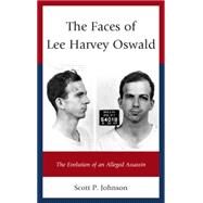 The Faces of Lee Harvey Oswald The Evolution of an Alleged Assassin by Johnson, Scott P., 9781498515092