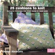 25 Cushions to Knit Fantastic Cushions for Every Room in Your Home by Abrahams, Debbie, 9781843405092