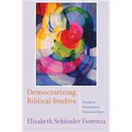 Democratizing Biblical Studies : Toward an Emancipatory Educational Space by Schussler Fiorenza, Elisabeth, 9780664235093