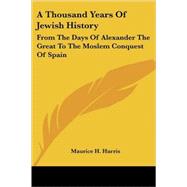 A Thousand Years Of Jewish History: From the Days of Alexander the Great to the Moslem Conquest of Spain by Harris, Maurice H., 9781432545093