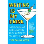 Writing Is My Drink A Writer's Story of Finding Her Voice (and a Guide to How You Can Too) by Nestor, Theo Pauline, 9781451665093