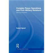 Complex Peace Operations and Civil-Military Relations: Winning the Peace by Egnell; Robert, 9780415665094