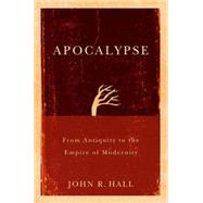 Apocalypse From Antiquity to the Empire of Modernity by Hall, John R., 9780745645094
